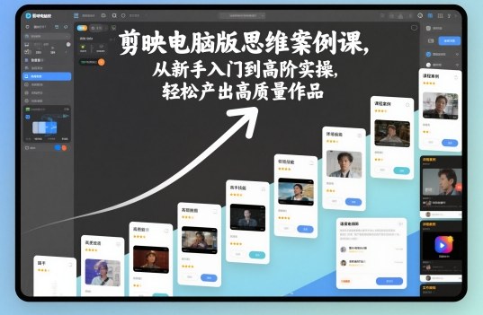 剪映电脑版思维案例课,从新手入门到高阶实操,轻松产出高质量作品-小艾网创