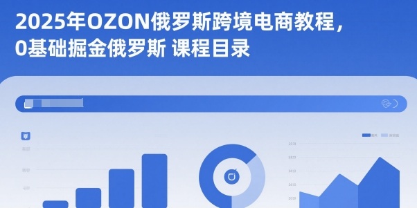 2025年OZON俄罗斯跨境电商教程，0基础掘金俄罗斯-小艾网创