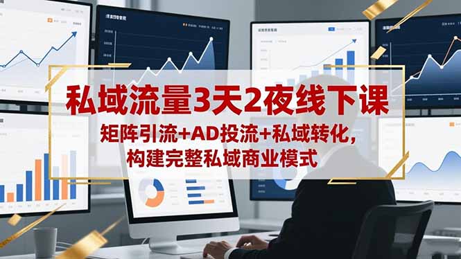 私域流量3天2夜线下课,矩阵引流+AD投流+私域转化,构建完整私域商业模式-小艾网创