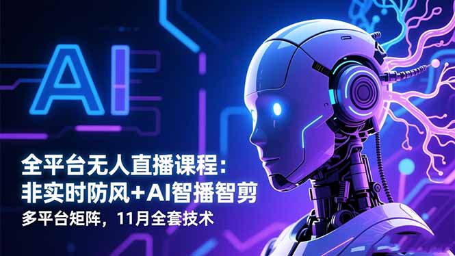 全平台无人直播课程:非实时防风+AI智播智剪+多平台矩阵,11月全套技术-小艾网创