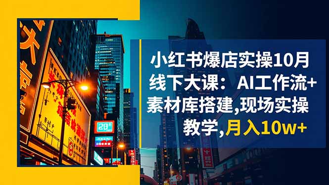 小红书爆店实操10月线下大课：AI工作流+素材库搭建,现场实操教学,月入10w+-小艾网创