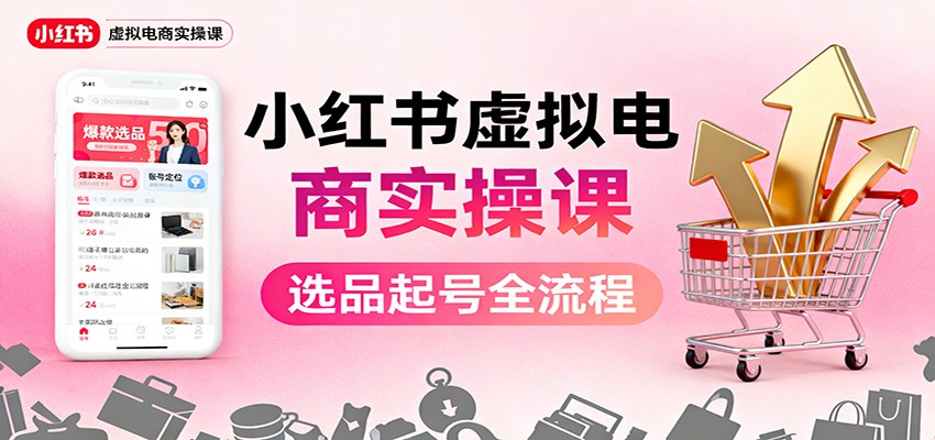 小红书虚拟电商实操课:选品起号+AI 内容创作+店铺运营+引流私域+自动化发笔记-小艾网创