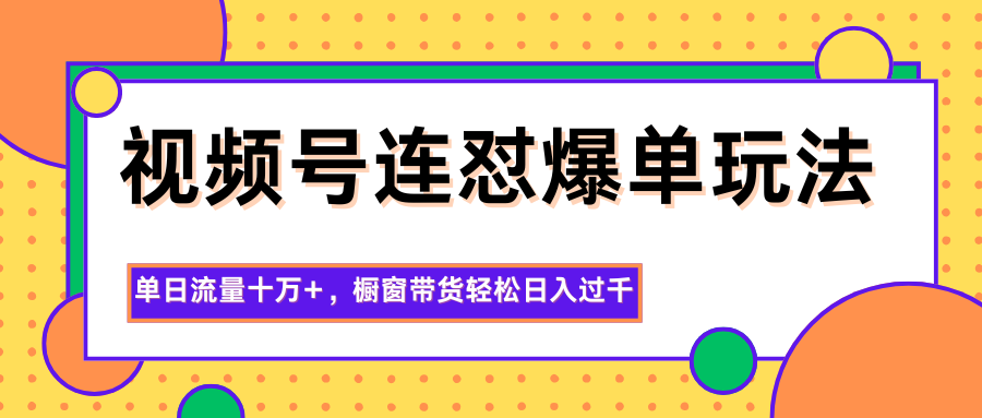 视频号连怼爆单玩法，单日流量十万+，橱窗带货轻松日入过千-小艾网创