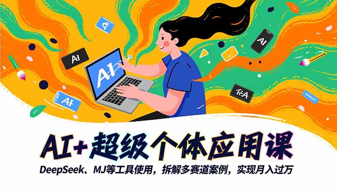 AI+超级个体应用课,DeepSeek,MJ等工具使用,拆解多赛道案例,实现月入过万-小艾网创