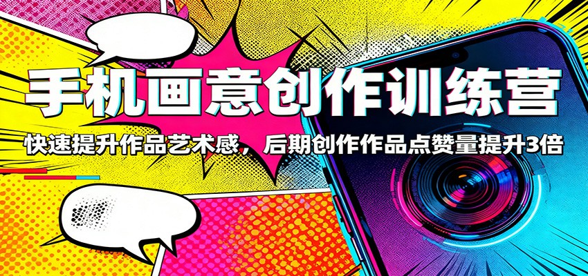 手机画意创作训练营:快速提升作品艺术感,后期创作作品点赞量提升3倍-小艾网创