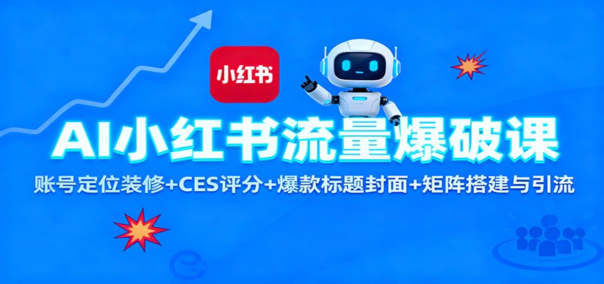 AI小红书流量爆破课：账号定位装修+CES 评分+爆款标题封面+矩阵搭建与引流-小艾网创