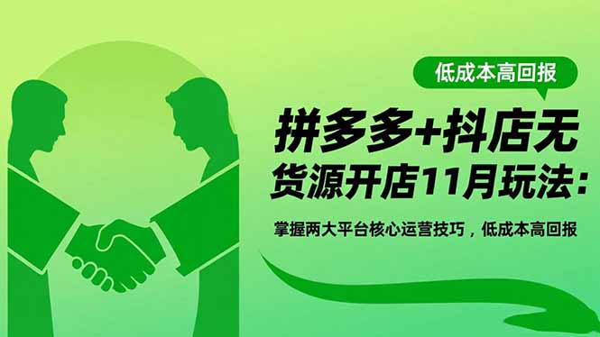 拼多多+抖店无货源开店11月玩法:掌握两大平台核心运营技巧,低成本高回报-小艾网创