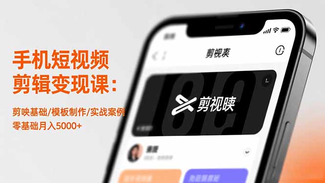 手机短视频剪辑变现课：剪映基础/模板制作/实战案例，零基础月入5000+-小艾网创