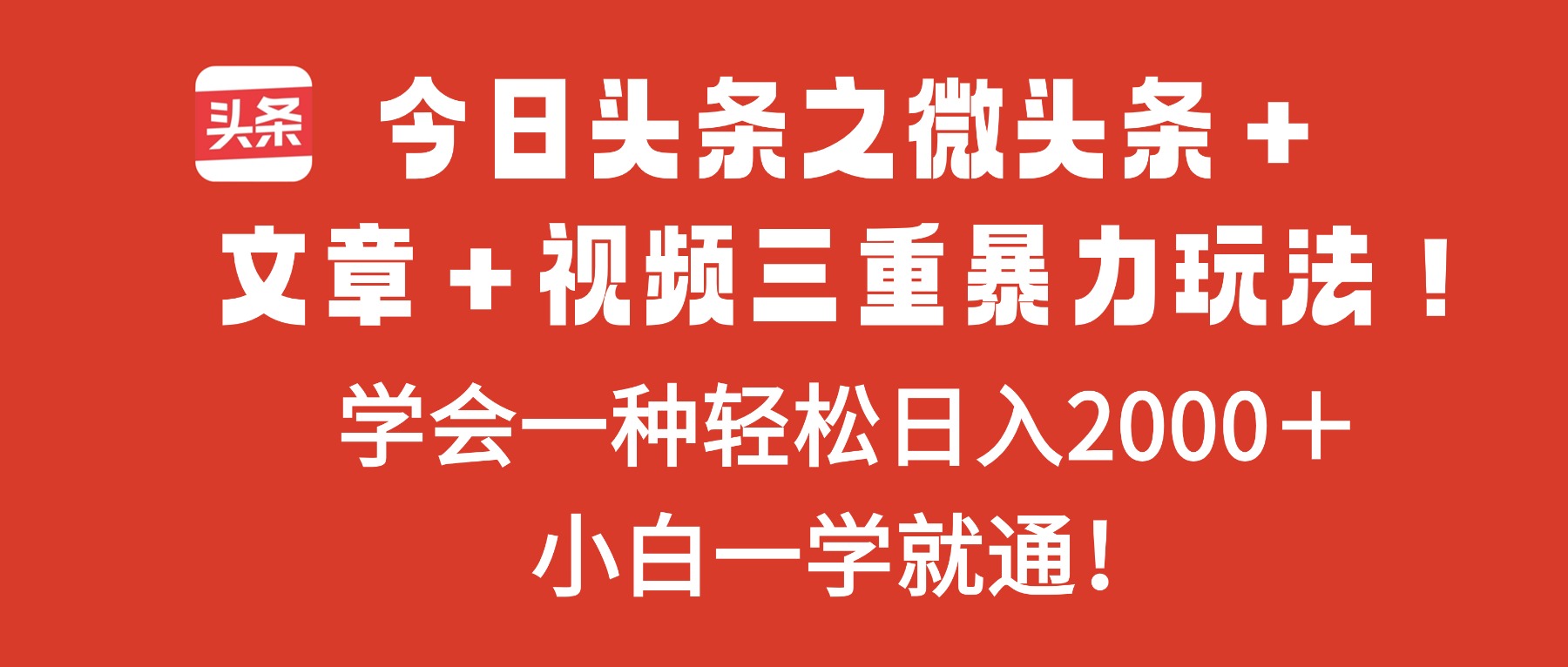 今日头条之微头条＋文章＋视频三重暴力玩法，学会一种轻松日入2000＋，...-小艾网创