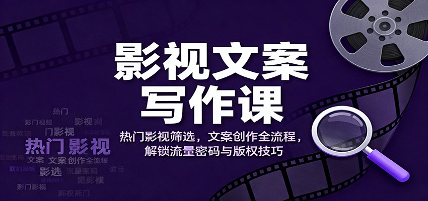 影视文案写作课:热门影视筛选,文案创作全流程,解锁流量密码与版权技巧-小艾网创