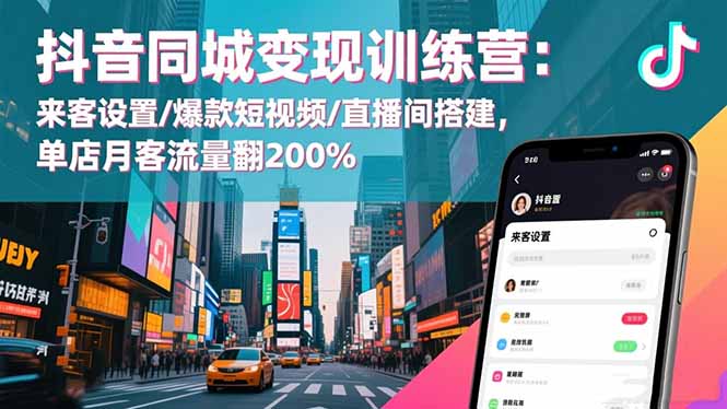 抖音同城变现训练营:来客设置/爆款短视频/直播间搭建,单店月客流量翻200%-小艾网创