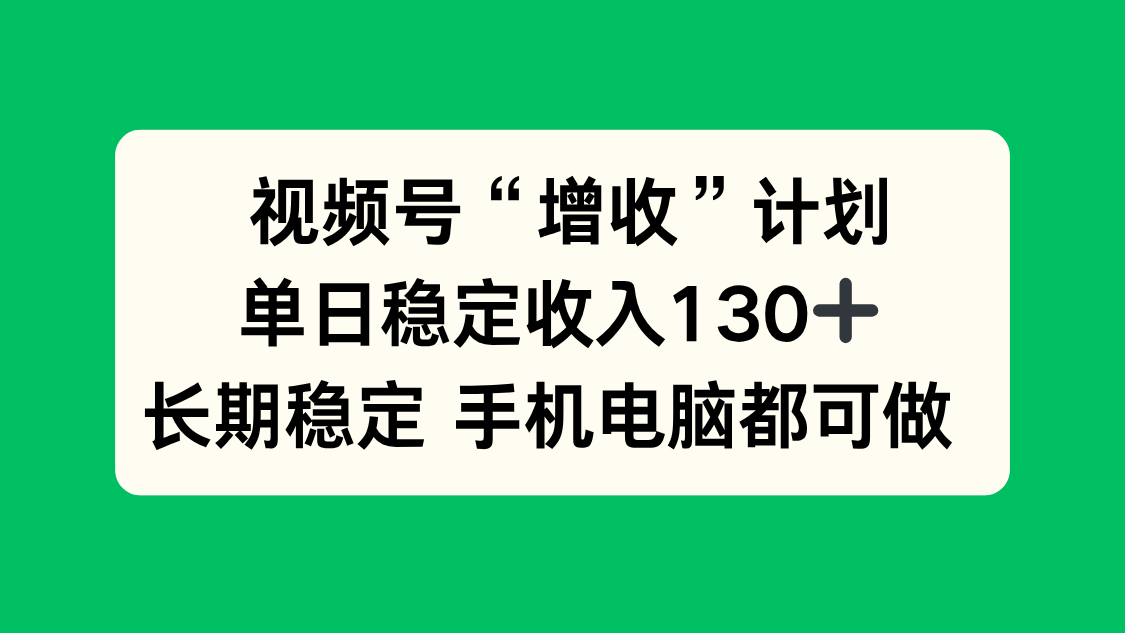视频号“增收”计划,单日稳定收入130十,长期稳定 手机电脑都可做!-小艾网创