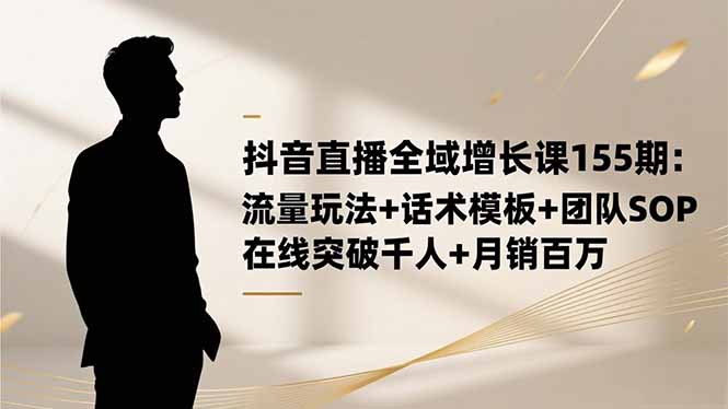 抖音直播全域增长课155期：流量玩法+话术模板+团队SOP，在线突破千人+...-小艾网创
