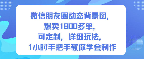 微信朋友圈动态背景图，爆卖1800多单，可定制，详细的玩法，1小时手把手教你学会制作【第一期】-小艾网创