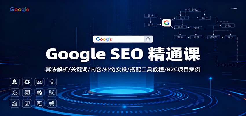 Google SEO 精通课:算法解析/关键词/内容/外链实操/搭配工具教程/B2C项目案例-小艾网创