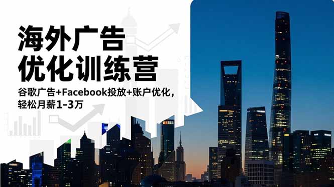 海外广告优化训练营:谷歌广告+Facebook投放+账户优化,轻松月薪1-3万-小艾网创