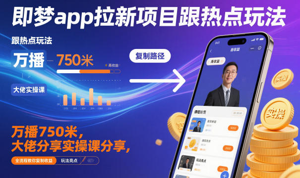 即梦app拉新项目跟热点玩法,万播750米,大佬分享实操课分享,全流程教你复制收益-小艾网创