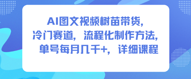 AI图文视频树苗带货，冷门赛道，流程化制作方法，单号每月几K，详细课程-小艾网创