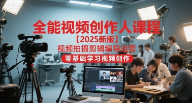 全能视频创作人课程【2025新版】视频拍摄剪辑编导运营，零基础学习视频创作(更新)-小艾网创