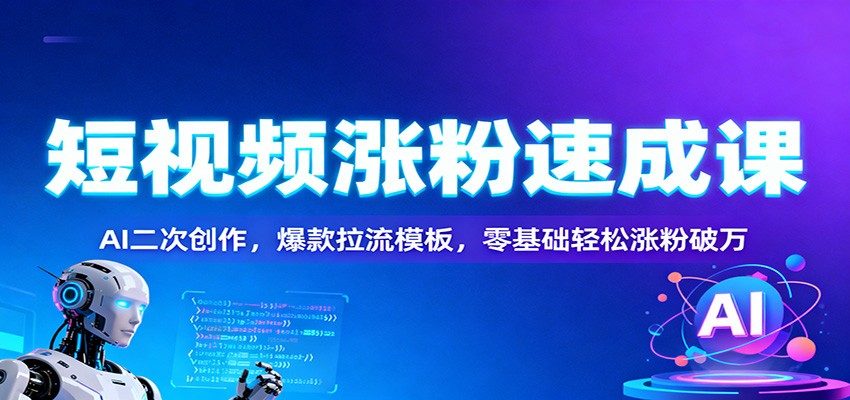 短视频涨粉速成课：AI二次创作，爆款拉流模板，零基础轻松涨粉破万-小艾网创