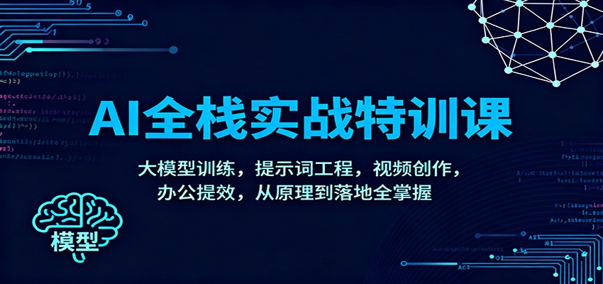 AI全栈实战特训课：大模型训练，提示词工程，视频创作，办公提效，从原理到落地全掌握-小艾网创