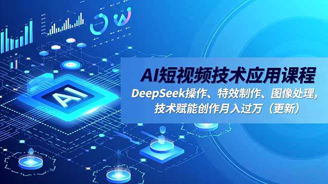AI短视频技术应用课程，DeepSeek操作、特效制作、图像处理，技术赋能创作月入过万(更新-桀创项目掘金社