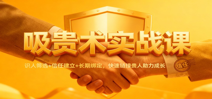 吸贵术实战课：识人筛选+信任建立+长期绑定，快速链接贵人助力成长-小艾网创