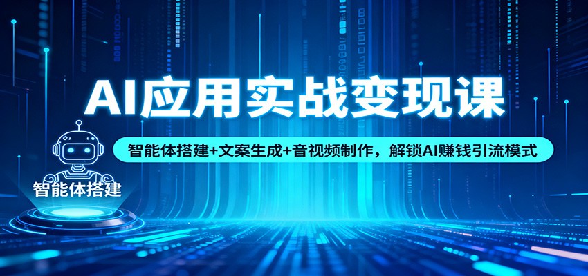 AI应用实战变现课：智能体搭建+文案生成+音视频制作，解锁AI赚钱引流模式-小艾网创