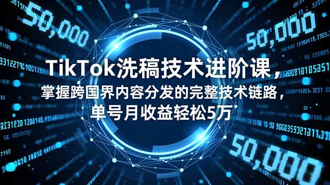 TikTok洗稿技术进阶课，掌握跨国界内容分发的完整技术链路，单号月收益轻松5万-小艾网创