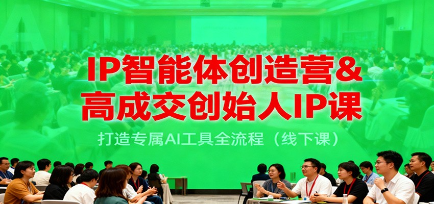 IP智能体创造营&高成交创始人IP课,打造专属AI工具全流程(线下课)-小艾网创