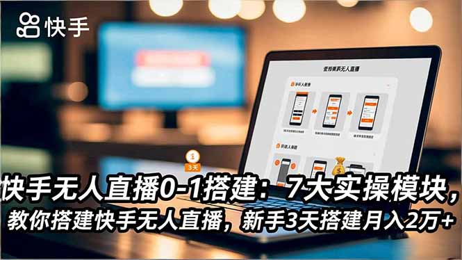 快手无人直播0-1搭建：7大实操模块，教你搭建快手无人直播，新手3天搭建月入2万+-小艾网创