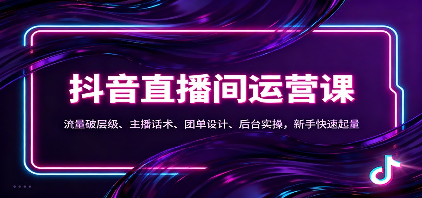 抖音同城直播间运营课:流量破层级、主播话术、团单设计、后台实操,新手快速起量-小艾网创