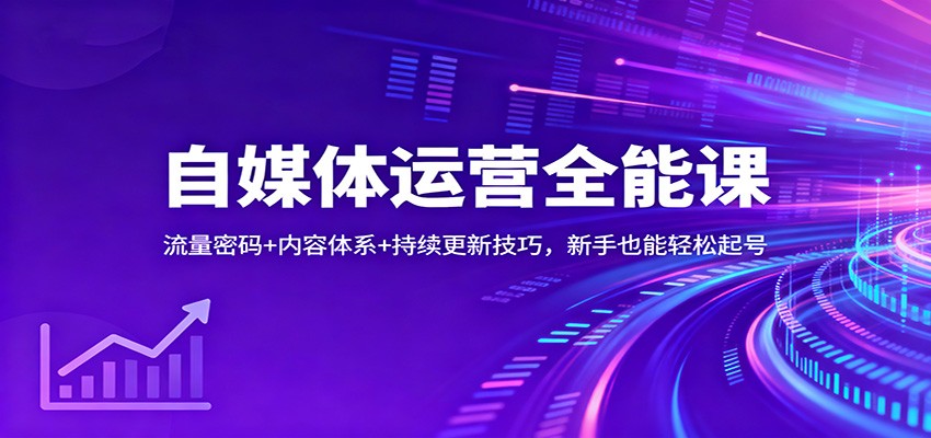自媒体运营全能课：流量密码+内容体系+持续更新技巧，新手也能轻松起号-小艾网创