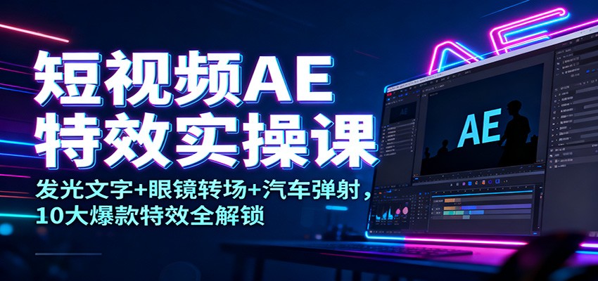短视频AE特效实操课：发光文字+眼镜转场+汽车弹射，10大爆款特效全解锁-小艾网创