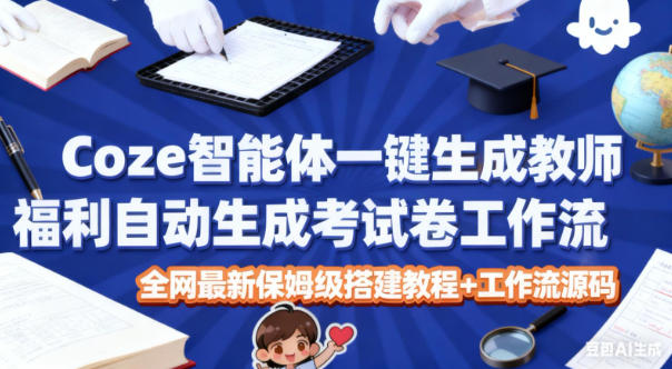 Coze智能体一键生成教师福利自动生成考试试卷工作流，全网最新保姆级搭建教程+工作流源码-小艾网创