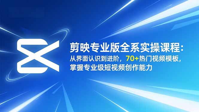 剪映专业版全系实操课程：从界面认识到进阶，70+热门视频模板，掌握专业级短视频创作能力-小艾网创