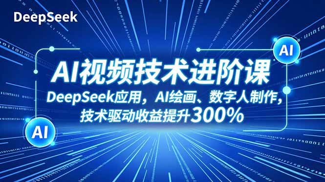 AI视频技术进阶课，DeepSeek应用、AI绘画、数字人制作，技术驱动收益提升300%-小艾网创