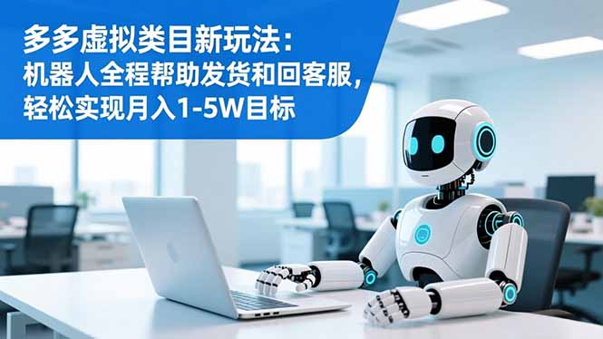 多多虚拟类目新玩法：机器人全程帮助发货和回客服，轻松实现月入1-5W目标-小艾网创