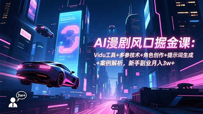 AI漫剧风口掘金课：Vidu工具+多参技术+角色创作+提示词生成+案例解析，新手副业月入3w+-小艾网创