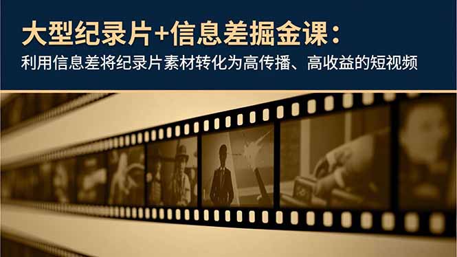 大型纪录片+信息差掘金课:利用信息差将纪录片素材转化为高传播、高收益的短视频-小艾网创