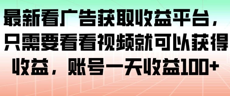 最新看广告获取收益平台,只需要看看视频就可以获得收益,账号一天收益100+-小艾网创