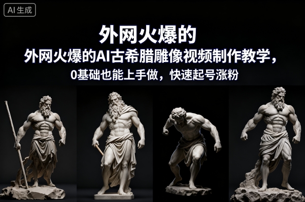 外网火爆的AI古希腊雕像视频制作教学，0基础也能上手做，快速起号涨粉-小艾网创
