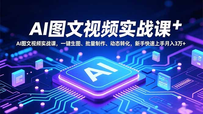 AI图文视频实战课，一键生图、批量制作、动态转化，新手快速上手月入3万+-小艾网创