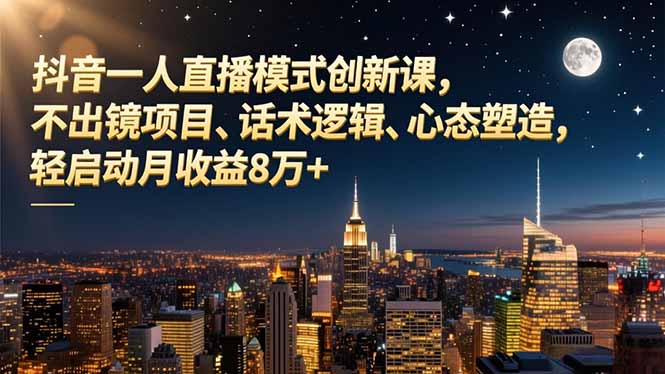 抖音一人直播模式创新课，不出镜项目、话术逻辑、心态塑造，轻启动月收益8万+-小艾网创