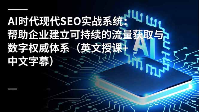 AI时代现代SEO实战系统：帮助企业建立可持续的流量获取与数字权威体系(英文授课+中文字幕-小艾网创