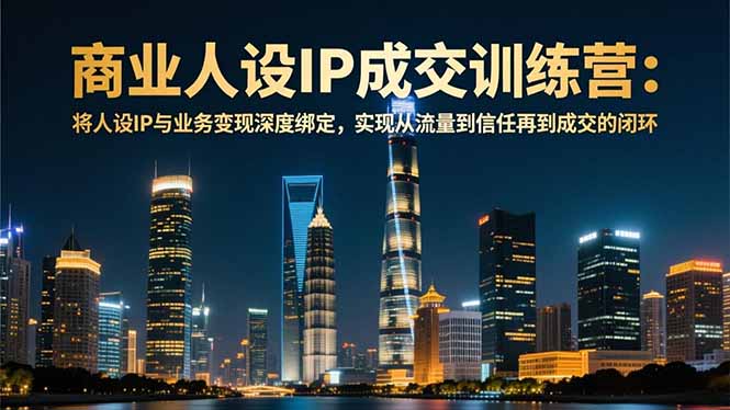 商业人设IP成交训练营-12月:将人设IP与业务变现深度绑定,从流量到信任再到成交闭环-小艾网创