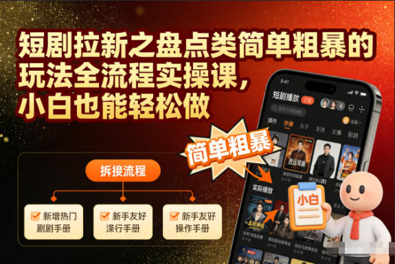 短剧拉新之盘点类简单粗暴的玩法全流程实操课,小白也能轻松做-小艾网创