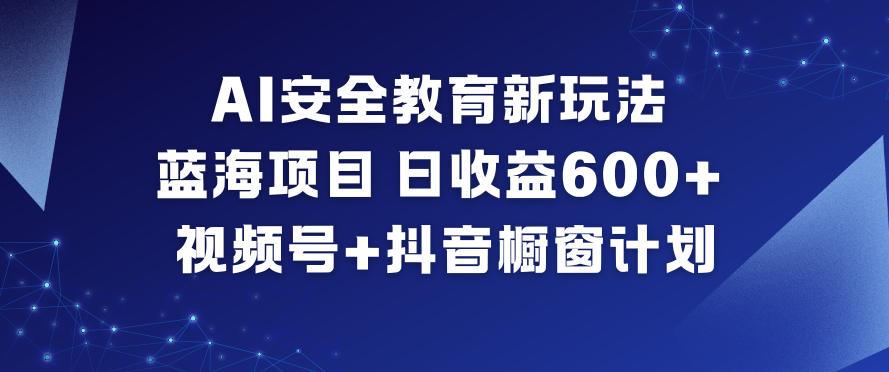 AI安全教育新玩法，蓝海项目，日收益6张+，视频号+抖音橱窗计划-小艾网创