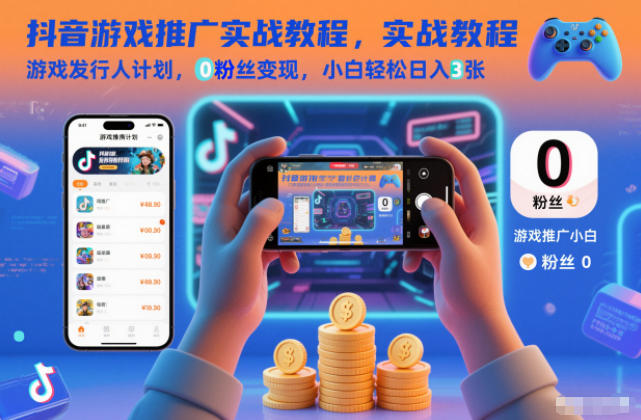 抖音游戏推广实战教程，游戏发行人计划，0粉丝变现，小白轻松日入3张-小艾网创