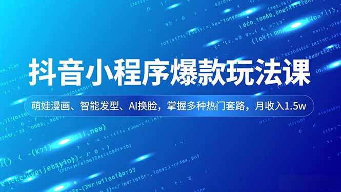 抖音小程序爆款玩法课，萌娃漫画、智能发型、AI换脸，掌握多种热门套路，月收入1.5w-小艾网创